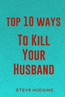 Top 10 Ways To Kill Your Husband B084WGFPBF Book Cover