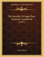 The Morality of Stage-Plays Seriously Considered - Scholar's Choice Edition 1170573665 Book Cover