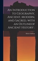 An Introduction to Geography, Ancient, Modern, and Sacred, With an Outlineof Ancient History [microform] 1013645766 Book Cover