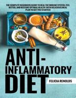 Anti-Inflammatory Diet The Complete Beginners Guide to Heal the Immune System, Feel Better, and Restore Optimal Health (With Delicious Meal Plan to Get You Started) 1951764455 Book Cover