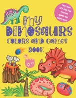 My DINOSAURS Colors and games book: A Fun And Activity Book for Kids ages 3-7 Coloring, Dot To Dot And Many More The Little Kids First Book Of Dinosau B08BDTX61X Book Cover