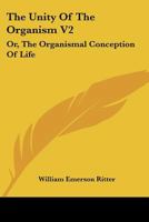 The Unity Of The Organism V2: Or, The Organismal Conception Of Life 1430470119 Book Cover