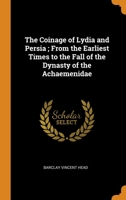 The Coinage of Lydia and Persia; From the Earliest Times to the Fall of the Dynasty of the Achaemenidae 3337287913 Book Cover