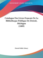 Catalogue Des Livres Francais de La Bibliotheque Publique de Detroit, Michigan (1889) 1168019958 Book Cover