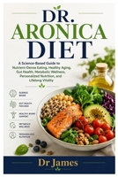 DR. ARONICA DIET: A Science-Based Guide to Nutrient-Dense Eating, Healthy Aging, Gut Health, Metabolic Wellness, Personalized Nutrition, and Lifelong Vitality B0HCLVDNBQ Book Cover