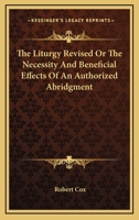 The Liturgy Revised Or The Necessity And Beneficial Effects Of An Authorized Abridgment 1163082538 Book Cover