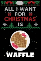 All I Want For Christmas Is Waffle: Waffle lovers Appreciation gifts for Xmas, Funny Waffle Christmas Notebook / Thanksgiving & Christmas Gift 167361499X Book Cover