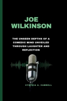 Joe Wilkinson: The Unseen Depths of a Comedic Mind Unveiled Through Laughter and Reflection B0CQXZTTF1 Book Cover