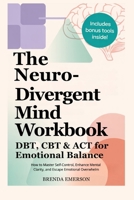 The Neurodivergent Mind Workbook - DBT, CBT & ACT for Emotional Balance: How to Master Self-Control, Enhance Mental Clarity, and Escape Emotional Overwhelm B0G693RR7R Book Cover