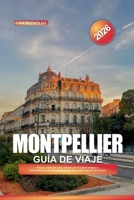 GUÍA DE VIAJE MONTPELLIER 2026: Playas, rutas del vino, paseos por el casco antiguo y excursiones de un día desde la joya escondida del sur de Francia (Spanish Edition) B0FJ1KK9PG Book Cover