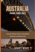 AUSTRALIA TRAVEL GUIDE 2023: “Australia Ultimate Guide to Unforgettable Adventures and Hidden Gems” B0C9K6JQG9 Book Cover