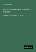 Madame de Lucenne ou une idée de belle-mère: Comédie en trois actes, en prose (French Edition) 3388031622 Book Cover