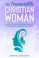 The Irresistible Christian Woman: A Collection of Secret Prayers For Single and Married Women B08B35X2C2 Book Cover