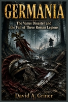 Germania: The Varus Disaster and the Fall of Three Roman Legions B0H2BC1TXK Book Cover