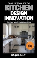 FamilyPro Guide to Kitchen Design Innovation: Everything You Need to Achieve a Complete Makeover with Over 20 Design ideas B0F262YP9D Book Cover