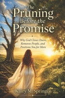 The Pruning Before the Promise: Why God Closes Doors, Removes People, and Positions You for More B0H2PQCY65 Book Cover