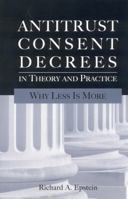 Antitrust Consent Decrees in Theory and Practice: Why Less Is more 0844742503 Book Cover