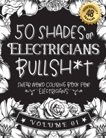 50 Shades of Electricians Bullsh*t: Swear Word Coloring Book For Electricians: Funny gag gift for Electricians w/ humorous cusses & snarky sayings ... & patterns for working adult relaxation B08RZBSD6Q Book Cover