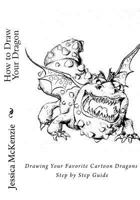 How to Draw Your Dragon: Drawing Your Favorite Cartoon Dragons Step by Step Guide 1539097951 Book Cover