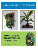 Jard�n Vertical y Kokedama. Paso a Paso: Paso a Paso para elaborar de una manera f�cil y sencilla un Jard�n Vertical y Kokedama. Especial para los amantes de la naturaleza y que no tienen el espacio n 1495364658 Book Cover