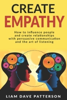 Create Empathy: How to Influence People and Create Relationships with Effective Persuasive Communication and the Art of Listening B08F65S429 Book Cover