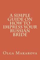 A Simple Guide on How to Impress Your Russian Bride 1523311479 Book Cover