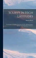 Scurvy in High Latitudes: An Attempt to Explain the Cause of the 'medical Failure' of the Arctic Expedition of 1875-6 0343603233 Book Cover