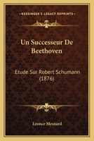 Un Successeur De Beethoven: Etude Sur Robert Schumann (1876) 112042318X Book Cover