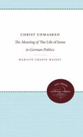 Christ Unmasked: The Meaning Of The Life Of Jesus In German Politics 080789723X Book Cover