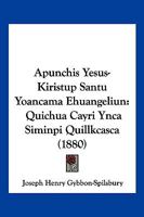 Apunchis Yesus-Kiristup Santu Yoancama Ehuangeliun: Quichua Cayri Ynca Siminpi Quillkcasca 1160792518 Book Cover