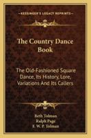 The Country Dance Book: The Old-Fashioned Square Dance, Its History, Lore, Variations And Its Callers 1163191469 Book Cover