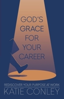 God's GRACE for Your Career: Rediscover Your Purpose at Work 1913579530 Book Cover