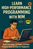 Learn High-Performance Programming with Nim: Build Fast Apps, CLI Tools, and Real Projects Step-by-Step for Beginners B0G5YVTZ89 Book Cover