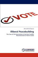 Illiberal Peacebuilding: The Case of UN Intervention in the Post Conflict Reconstruction of Sierra Leone 3848495708 Book Cover