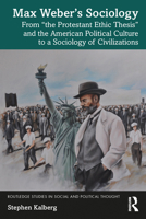 Max Weber’s Sociology: From ‘the Protestant Ethic Thesis’ and the American Political Culture to a Sociology of Civilizations (Routledge Studies in Social and Political Thought) 1032631805 Book Cover