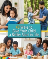 40 Ways to Give Your Child a better Start in Life B0FCD995RQ Book Cover