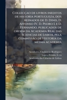 Collecçao de livros ineditos de historia portugueza, dos reinados de D. Dinis, D. Affonso IV, D. Pedro I, e D. Fernando, publicados de ordem da ... da mesma academia 1289790051 Book Cover