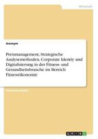 Preismanagement, Strategische Analysemethoden, Corporate Identiy und Digitalisierung in der Fitness- und Gesundheitsbranche im Bereich Fitnessökonomie 366865719X Book Cover