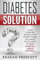 Diabetes Solution: Your Concise Guide with Everything You Need to Know to Keep Diabetes Under Control 1534723218 Book Cover