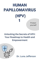 HUMAN PAPILLOMAVIRUS (HPV) 1: Unlocking the Secrets of HPV: Your Roadmap to Health and Empowerment B0CMDHM5T7 Book Cover