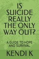 IS SUICIDE REALLY THE ONLY WAY OUT?: A GUIDE TO HOPE AND SURVIVAL B0GRHJTK9S Book Cover