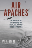 Air Apaches: The True Story of the 345th Bomb Group and Its Low, Fast, and Deadly Missions in World War II 0811738019 Book Cover