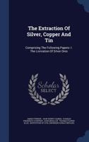 The Extraction of Silver, Copper and Tin: Comprising the Following Papers: I. the Lixiviation of Silver Ores... - Primary Source Edition 1377291391 Book Cover