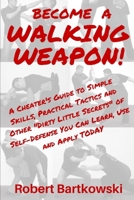 BECOME A WALKING WEAPON!: A Cheater's Guide to Simple Skills, Practical Tactics and Other "Dirty Little Secrets" of Self-Defense You Can Learn, Use and Apply TODAY 1793225001 Book Cover