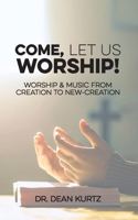 Come, Let Us Worship!: Worship & Music from Creation to New-Creation B0H728QSBS Book Cover