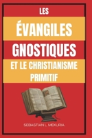 LES ÉVANGILES GNOSTIQUES ET LE CHRISTIANISME PRIMITIF: Enseignements perdus de Jésus, diversité chrétienne primitive et le débat qui a façonné l’orthodoxie (French Edition) B0GJL5X75Q Book Cover
