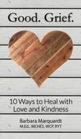 Good. Grief. - 10 Ways to Heal with Love and Kindness 1506902170 Book Cover