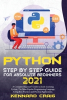 Python Step By Step Guide For Absolute Beginners 2021: A Complete Beginner's Guide to Easily Learning Python, The Most Popular Programming Language, Using Best Practices and Practical Applications... 1802675558 Book Cover