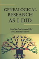 Genealogical Research As I Did: How We Can Successfully Do A Family Search? B09MYSS624 Book Cover