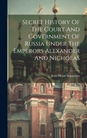 Secret History Of The Court And Government Of Russia Under The Emperors Alexander And Nicholas 1022259628 Book Cover